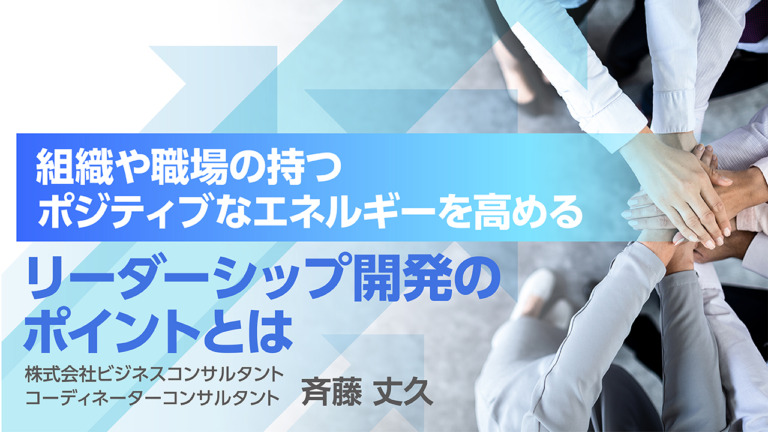 組織や職場の持つポジティブなエネルギーを高めるリーダーシップ開発のポイントとは