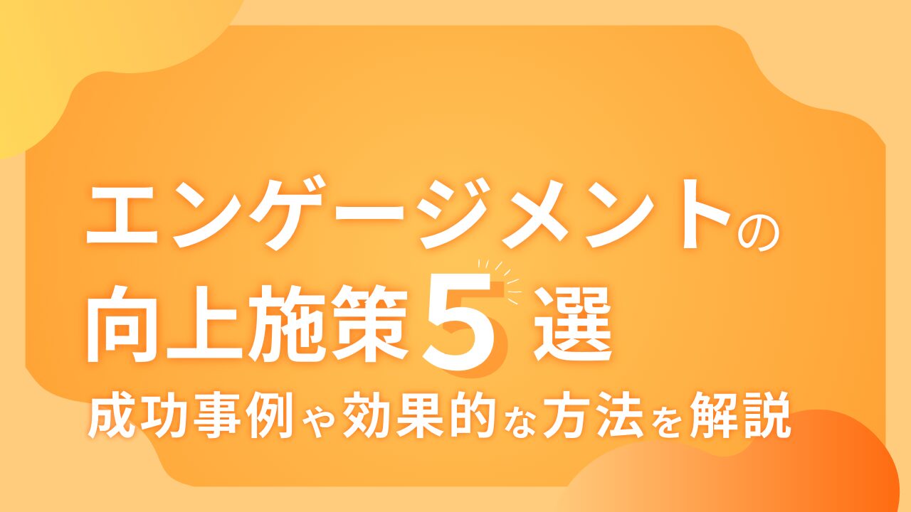 エンゲージメントの向上施策5選！成功事例や効果的な方法を解説