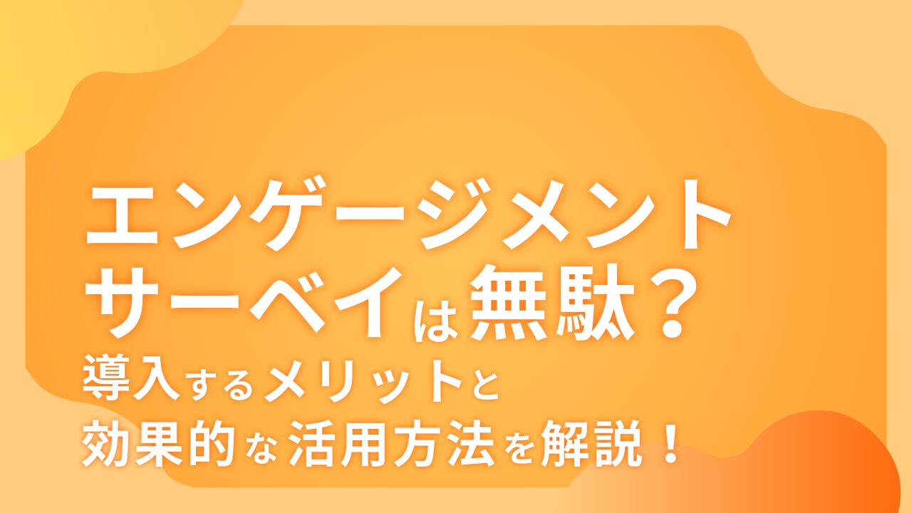 エンゲージメントサーベイは無駄？導入するメリットと効果的な活用方法を解説！